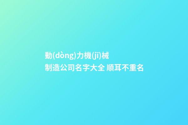 動(dòng)力機(jī)械制造公司名字大全 順耳不重名-第1張-公司起名-玄機(jī)派
